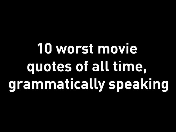 Top 10 worst movie quotes of all time, grammatically speaking
