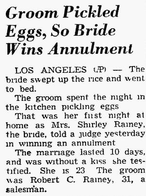 A Groom Pickled Eggs, so Bride Wins Annulment – A Sheboygan Press newspaper article dated August 14, 1958 carries a story from Los Angeles. It seems a short-lived marriage lasted just ten days and pickled eggs were partly to blame.