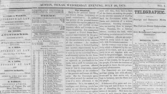 The first edition of the forerunner to the Austin American-Statesman published on July 26, 1871, as the Democratic Statesman, a reference to its ties to the Democratic Party of the day. It featured a political statement opposing Reconstruction.