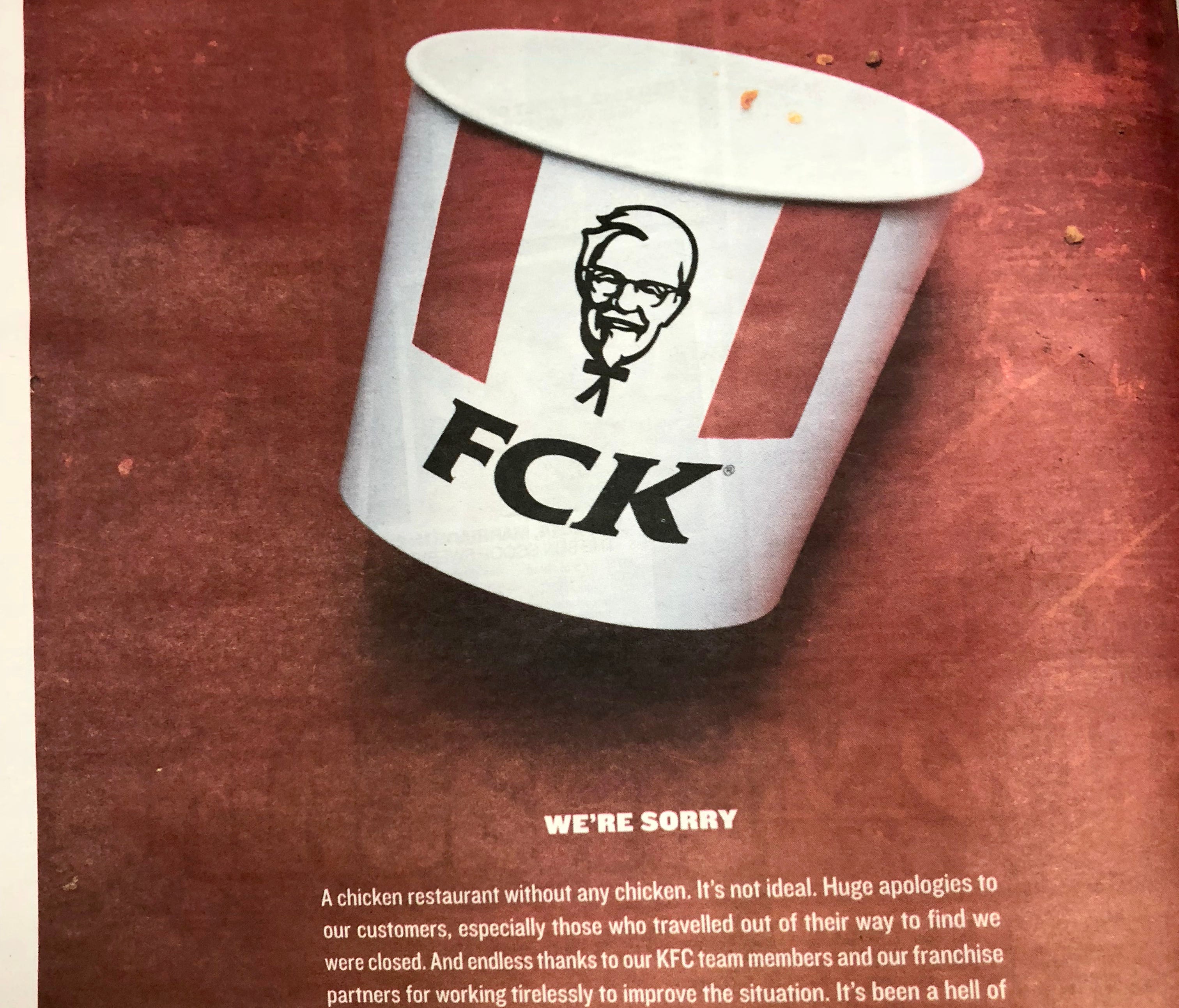 KFC took out ads in the Metro and The Sun newspapers in London with an image showing an empty bucket of chicken. Instead of the KFC logo, the letters on the side of the bucket were rearranged to read 