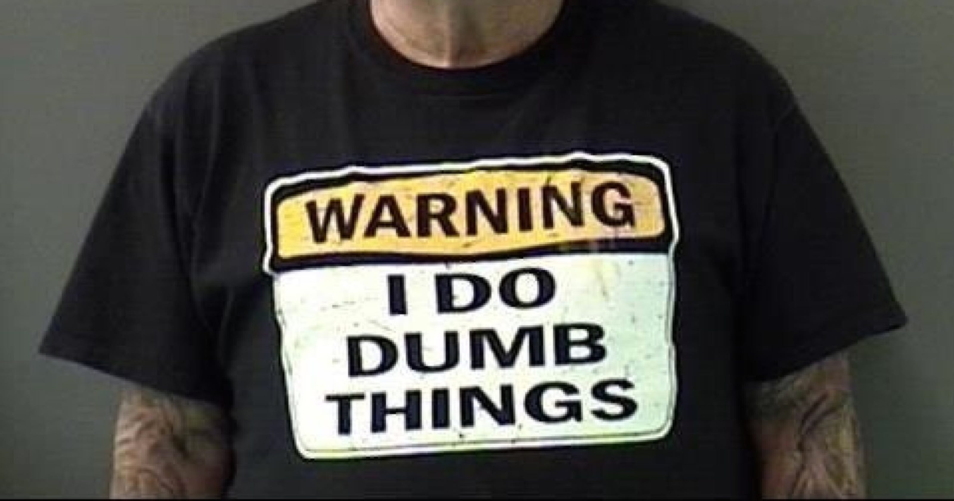 Man Arrested Wearing Warning I Do Dumb Things T Shirt