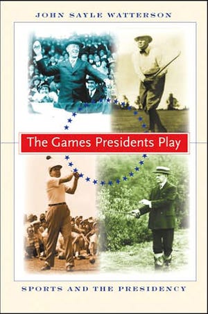 "The Games Presidents Play: Sports and the Presidency" By John Sayle Watterson
