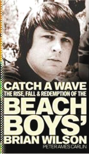 Catch a Wave: the Rise, Fall, and Redemption of the Beach Boysí Brian Wilsonî by Peter Ames Carlin