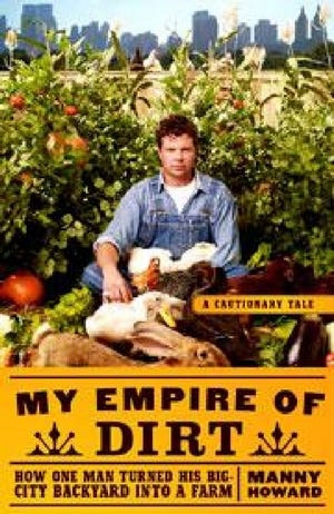 "My Empire of Dirt: How One Man Turned His Big City Backyard into a Farm," by Manny Howard.