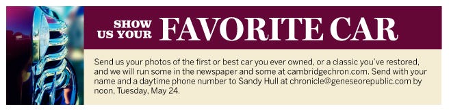 Send us your photos of the first or best car you ever owned, or a classic you’ve restored, and we will run some in the newspaper and some at cambridgechron.com. Send with your name and a daytime phone number to Sandy Hull at chronicle@geneseorepublic.com by noon, Tuesday, May 24.