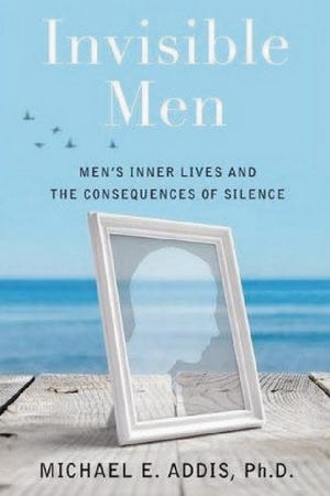 “Invisible Men: Men’s Inner Lives and the Consequences of Silence,” Michael E. Addis, Ph.D. (Henry Holt and Company, 282 pages, $27)