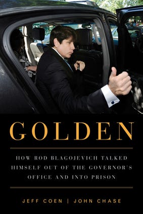 “Golden: How Rod Blagojevich Talked Himself Out of the Governor’s Office and Into Prison”