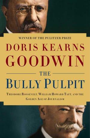 This book cover image released by Simon & Schuster shows "The Bully Pulpit: Theodore Roosevelt, William Howard Taft, and the Golden Age of Journalism," by Doris Kearns Goodwin. The book will be released on Nov. 5. (AP Photo/Simon & Schuster)