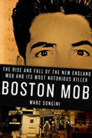 "BOSTON MOB:: The Rise and Fall of the New England Mob and Its Most Notorious Killer," by Marc Songini