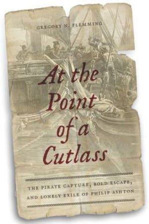 "AT THE POINT OF A CUTLASS: The Pirate Capture, Bold Escape, and Lonely Exile of Philip Ashton." by Gregory N. Flemming