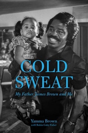 "Cold Sweat: My Father James Brown and Me" by Yamma Brown with Robin Gaby Fisher. $24.95, 208 pages.