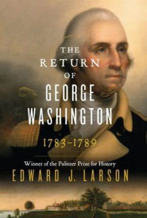 "THE RETURN OF GEORGE WASHINGTON, 1783-1789," by Edward J. Larson