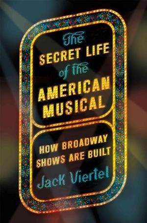 "The Secret Life of the American Musical: How Broadway Shows Are Built" by Jack Viertel; Sarah Crichton Books (336 pages, $28) (Sarach Crichton Books)