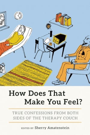 “How Does That Make You Feel? True Confessions from Both Sides of the Therapy Couch” Edited by Sherry Amatenstein. Seal/Hachette, Berkeley, 2016. $17.