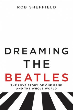 "Dreaming the Beatles: The Love Story of One Band and the Whole World" by Rob Sheffield