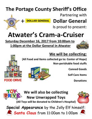 The Portage County Sheriff's Office and Santa Claus are joining forces to "Cram-a-Cruiser" full of new toys and other items from 10 a.m. to 1 p.m. Saturday, Dec. 16, at the Dollar General store at 6693 Waterloo Road in Atwater. Deputies and volunteers will be collecting non-perishable food items, canned goods, self-care/personal care items and cash donations to benefit the Center of Hope in Ravenna. All new, unwrapped toys collected during the drive will be donated to Akron Children's Hospital. Santa Claus will make a special visit from 11 a.m. to 1 p.m.