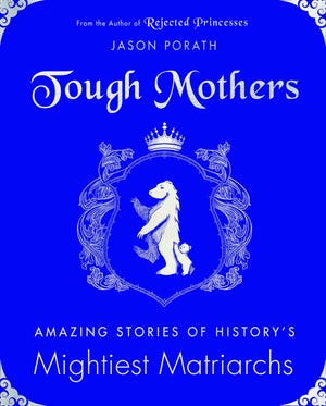 "Tough Mothers: Amazing Stories of History's Mightiest Matriarchs" by Jason Porath