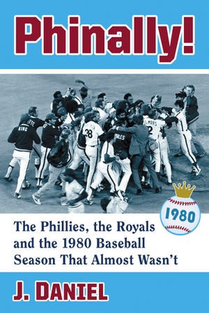 “Phinally!: The Phillies, the Royals and the 1980 Baseball Season That Almost Wasn’t” [McFarland]