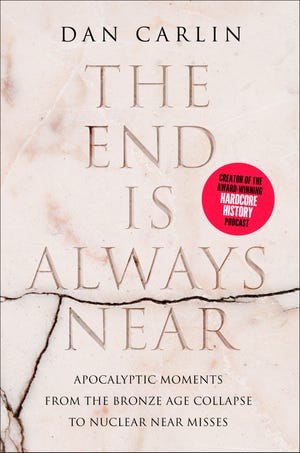 This cover image released by Harper shows The End Is Always Near: Apocalyptic Moments, from the Bronze Age Collapse to Nuclear Near Misses by Dan Carlin. (Harper via AP)