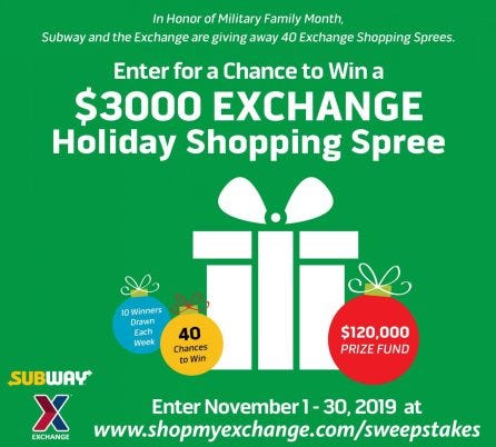 In honor of Military Family Month, Subway and the Exchange are giving 40 military shoppers a chance to win a $3,000 from Nov. 1 through Nov. 30 with the Subway Holiday Shopping Spree Sweepstakes.