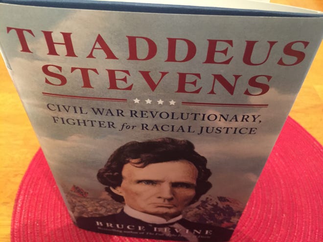 "Thaddeus Stevens: Civil War Revolutionary, Fighter for Racial Justice" by Bruce Levine, published March 2, 2021 by Simon & Schuster.