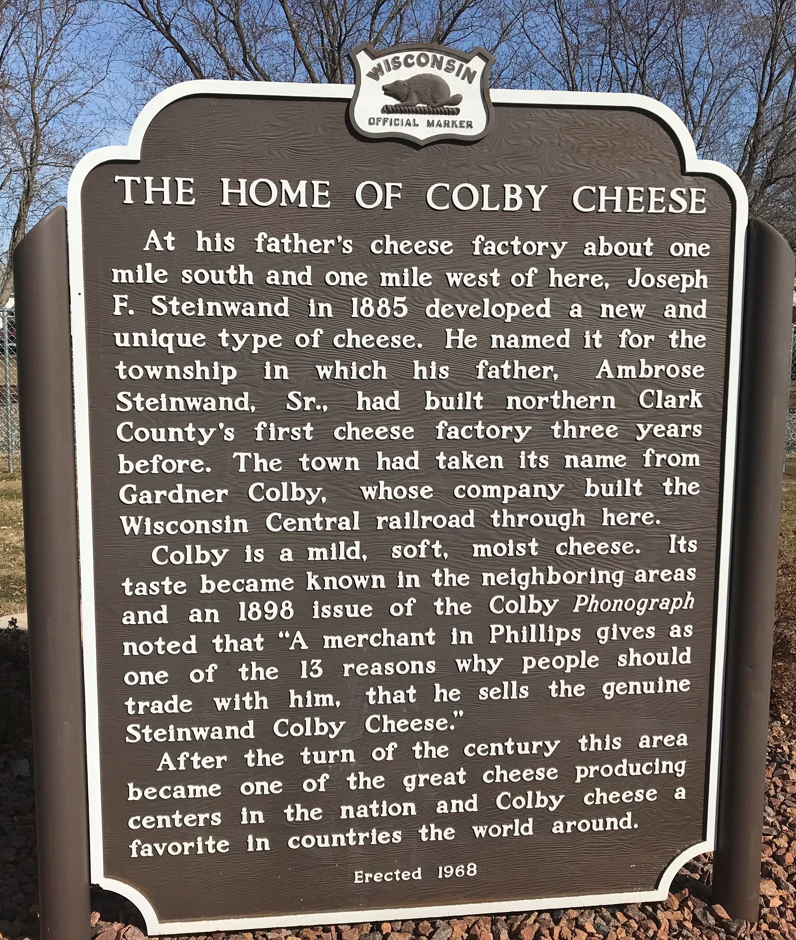 Joseph F. Steinwald first developed Colby cheese  in 1885 at his father's cheese factory located just south and west of Colby.