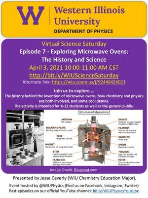 The Western Illinois University Department of Physics will host episode seven of its Virtual Science Saturday. This episode will be taught by senior chemistry major and history minor Jesse Caverly, Canton.