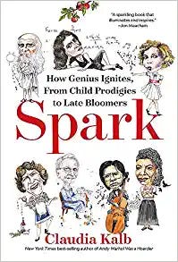 “Spark: How Genius Ignites, From Child Prodigies to Late Bloomers” (National Geographic, 368 pages, $27) by Claudia Kalb