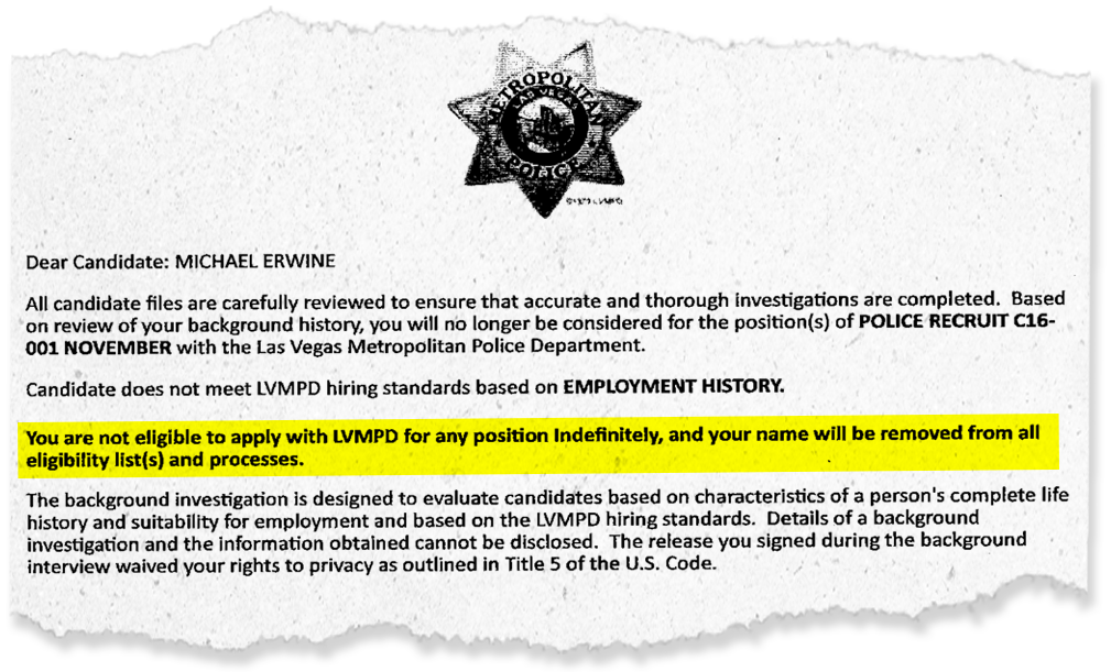 The Las Vegas Metropolitan Police Department denied Mike Erwine a job because he did not pass an employment background check. He said he did not know for years that his former employer had included a negative memo in his employment file that went to future employers. Las Vegas was once a dream job for Erwine.