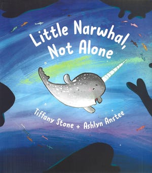 "Little Narwhal, Not Alone," by Tiffany Stone; illustrated by Ashlyn Anstee.