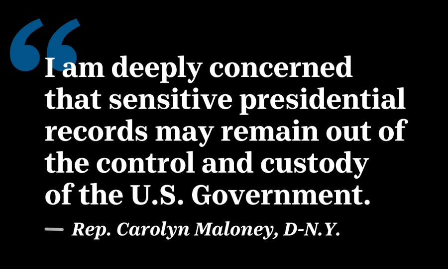 From a letter written by Rep. Carolyn Maloney, D-N.Y., the head of the Oversight and Reform Committee, to the National Archives and Records Administration.