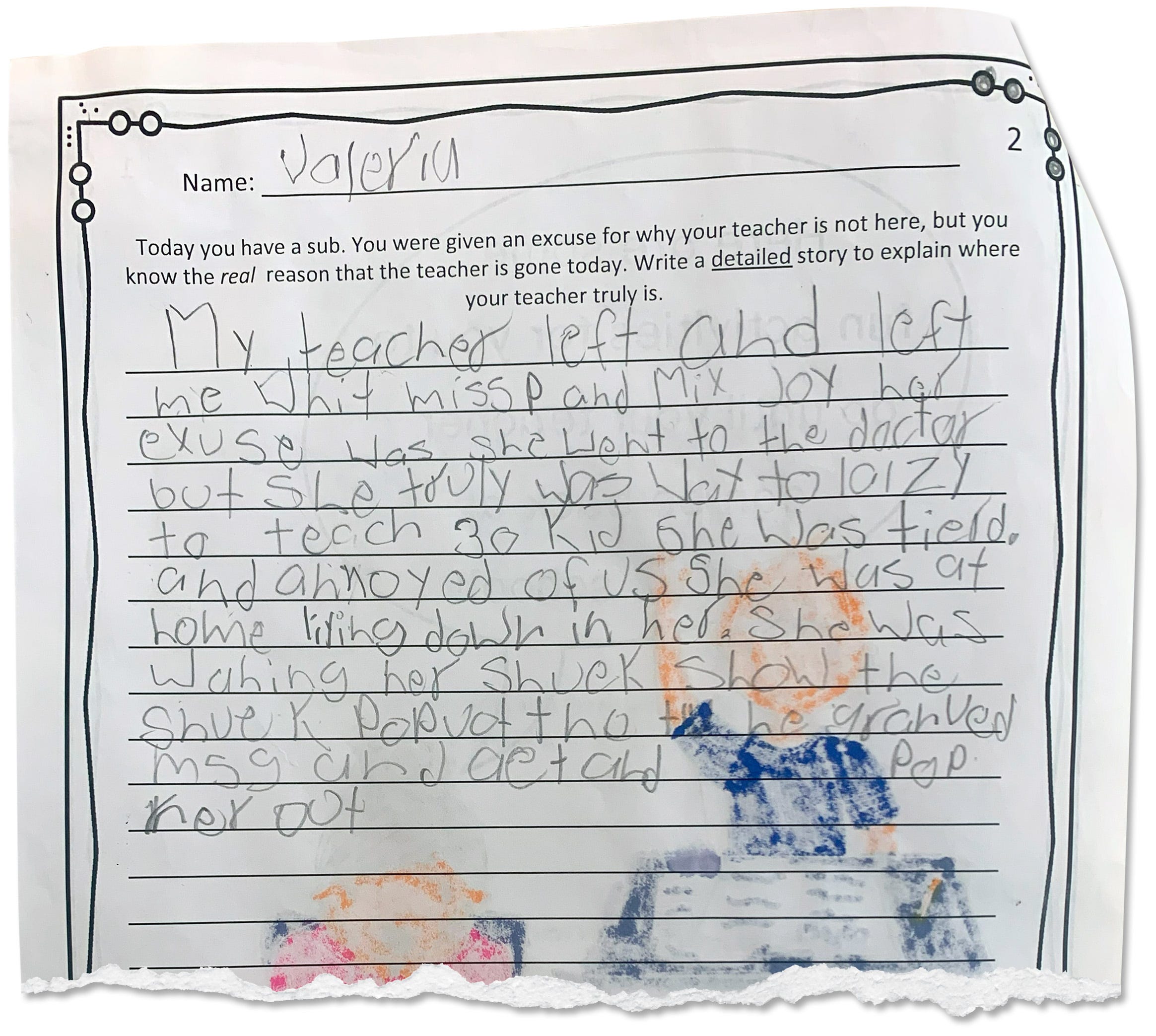 A student at Cora Kelly School was asked to write an essay about why her teacher was absent. "Her excuse was she went to the doctor but she truly was way [too] lazy to teach 30 [kids,] she was [tired] and annoyed of us."